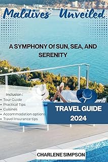 MALDIVES UNVEILED: A SYMPHONY Of SUN, SEA, AND SERENITY: Discover Paradise Beyond the POSTCARDS. Travel Guide 2024