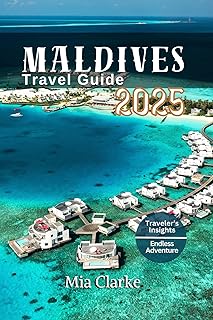 MALDIVES TRAVEL GUIDE 2025: Discover the Uniqueness of the Maldives: A Comprehensive Guide to Unforgettable Experiences in...